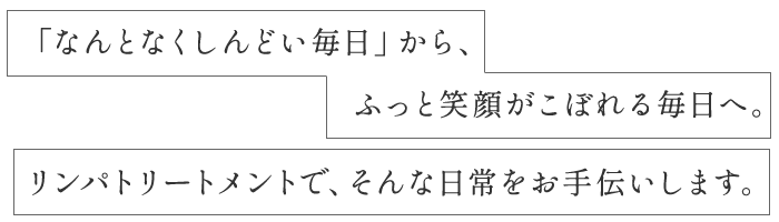 「なんとなくしんどい毎日」から、ふっと笑顔がこぼれる毎日へ。